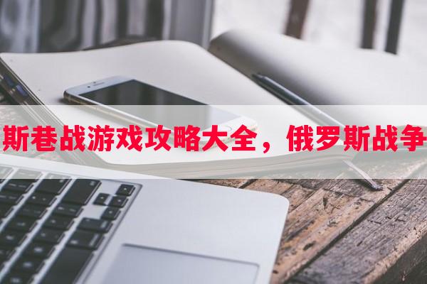 俄罗斯巷战游戏攻略大全，俄罗斯战争游戏