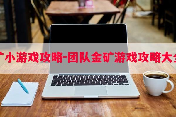 挖金矿小游戏攻略-团队金矿游戏攻略大全最新