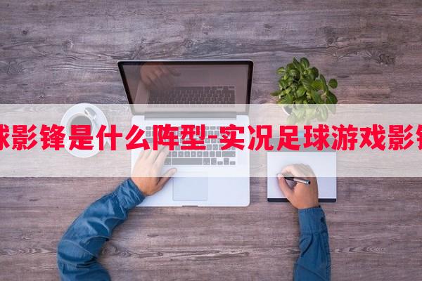 实况足球影锋是什么阵型-实况足球游戏影锋攻略图