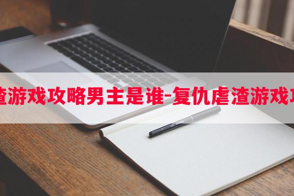 复仇虐渣游戏攻略男主是谁-复仇虐渣游戏攻略男主