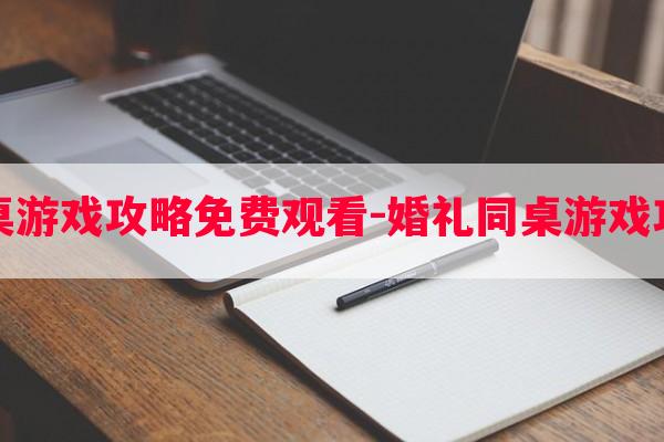 婚礼同桌游戏攻略免费观看-婚礼同桌游戏攻略免费