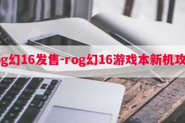 rog幻16发售-rog幻16游戏本新机攻略