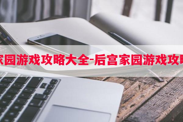 后宫家园游戏攻略大全-后宫家园游戏攻略大全