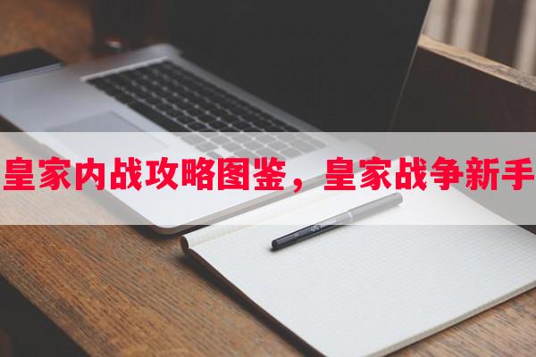 游戏皇家内战攻略图鉴，皇家战争新手攻略