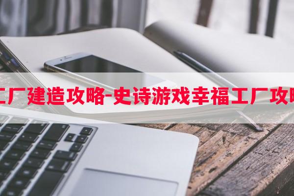 幸福工厂建造攻略-史诗游戏幸福工厂攻略图文