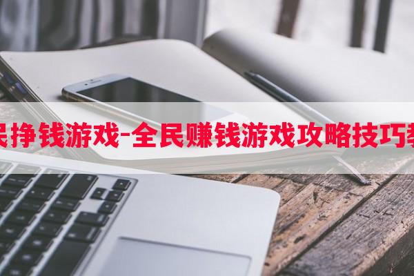 全民挣钱游戏-全民赚钱游戏攻略技巧教程