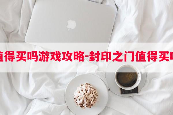 封印之门值得买吗游戏攻略-封印之门值得买吗游戏攻略