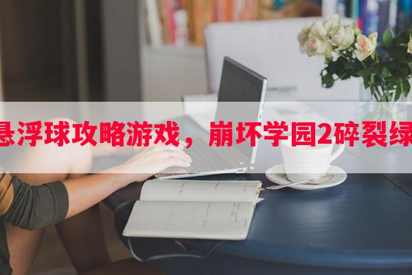 崩坏学园2悬浮球攻略游戏，崩坏学园2碎裂绿盈星怎么得