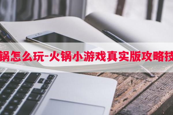 火锅怎么玩-火锅小游戏真实版攻略技巧