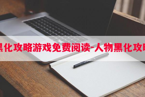 人物黑化攻略游戏免费阅读-人物黑化攻略游戏