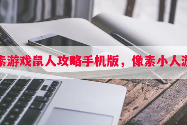 像素游戏鼠人攻略手机版，像素小人游戏