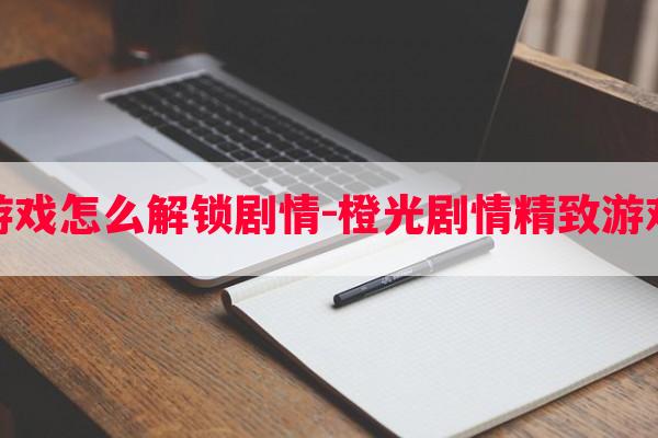 橙光游戏怎么解锁剧情-橙光剧情精致游戏攻略