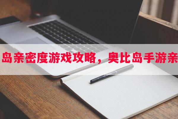 奥比岛亲密度游戏攻略，奥比岛手游亲密度