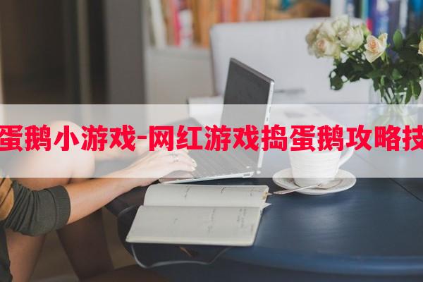 捣蛋鹅小游戏-网红游戏捣蛋鹅攻略技巧