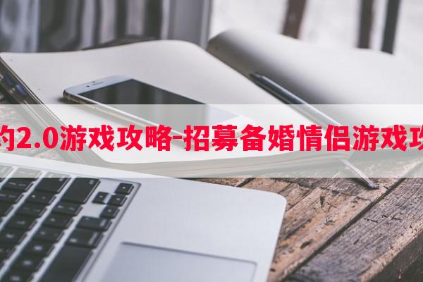 婚约2.0游戏攻略-招募备婚情侣游戏攻略