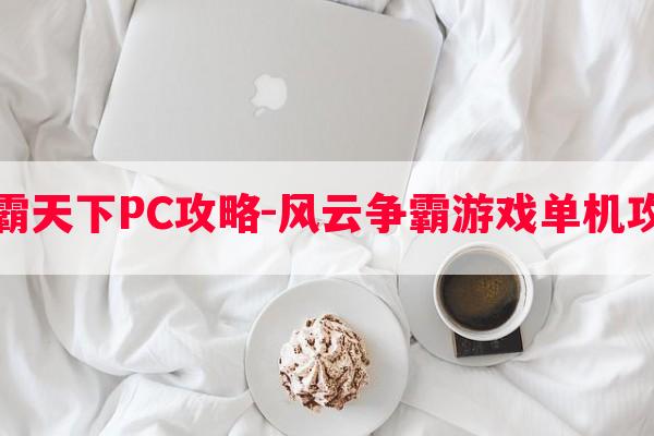 风云雄霸天下PC攻略-风云争霸游戏单机攻略技巧