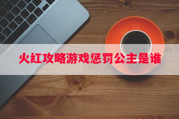 火红攻略游戏惩罚公主是谁