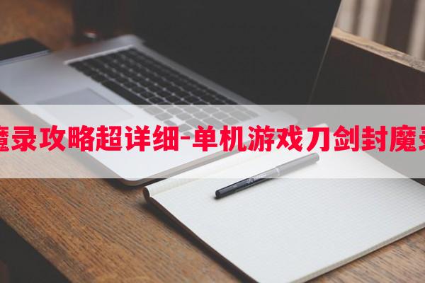 刀剑封魔录攻略超详细-单机游戏刀剑封魔录全攻略