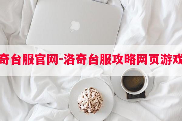 洛奇台服学习-洛奇台服攻略网页游戏版