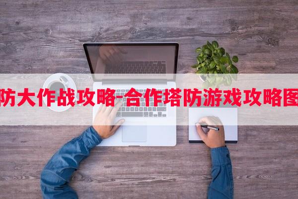 塔防大作战攻略-合作塔防游戏攻略图文