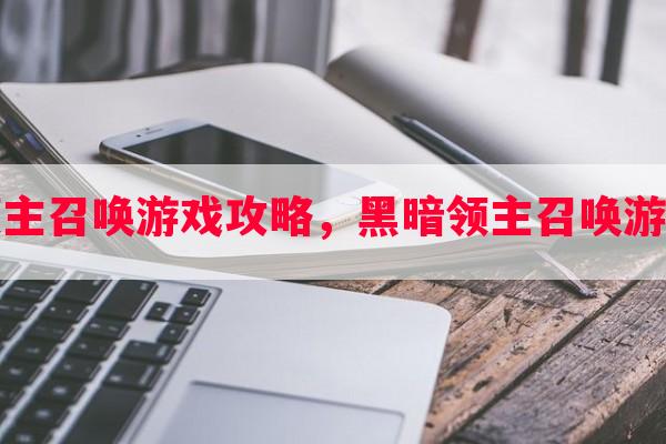 黑暗领主召唤游戏攻略，黑暗领主召唤游戏攻略