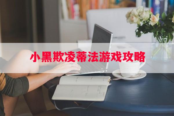 小黑欺凌蒂法游戏攻略