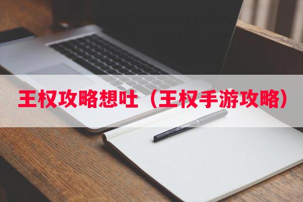 王权攻略想吐（王权手游攻略）