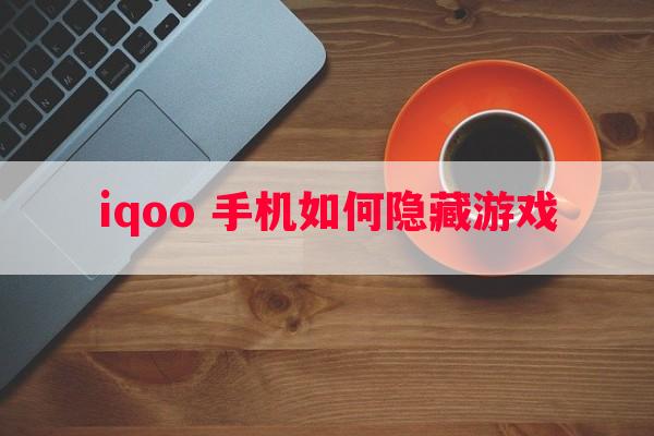 iqoo 手机如何隐藏游戏