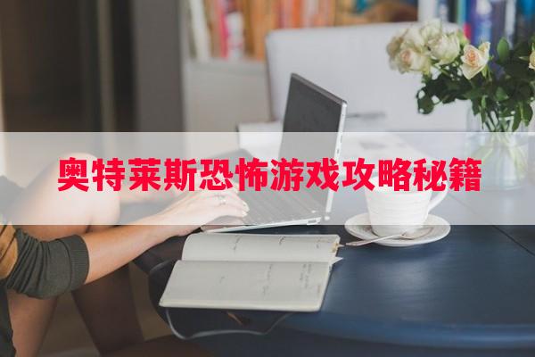 奥特莱斯恐怖游戏攻略秘籍