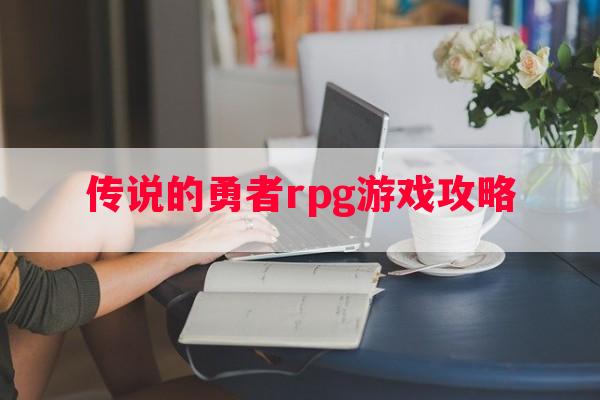 传说的勇者rpg游戏攻略