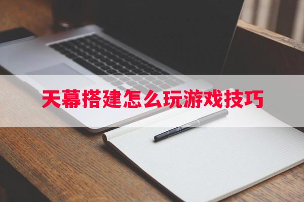 天幕搭建怎么玩游戏技巧