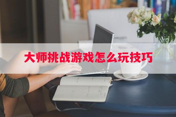 大师挑战游戏怎么玩技巧