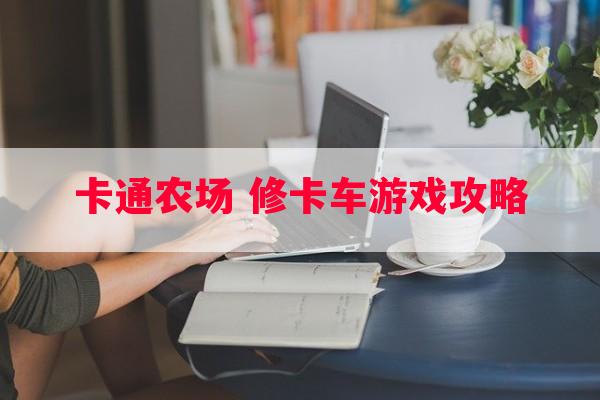 卡通农场 修卡车游戏攻略