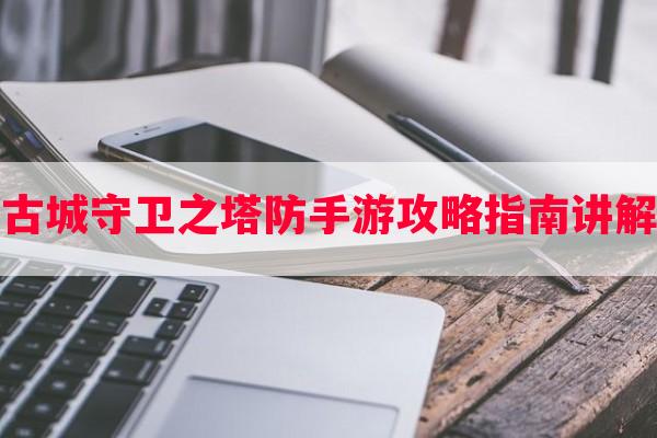 古城守卫之塔防手游攻略指南讲解