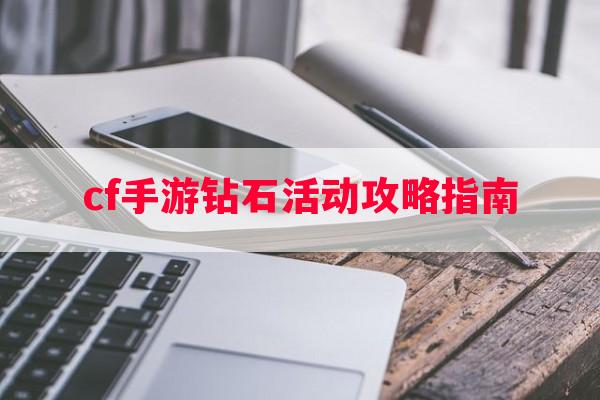 cf手游钻石活动攻略指南