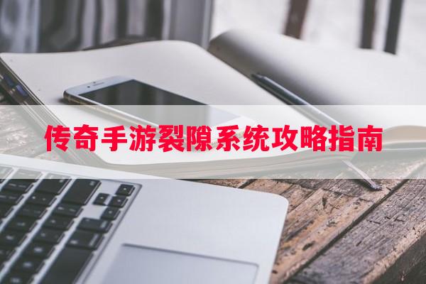 传奇手游裂隙系统攻略指南