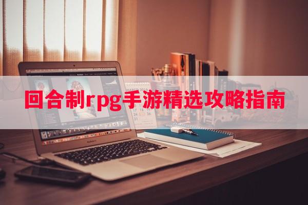 回合制rpg手游精选攻略指南