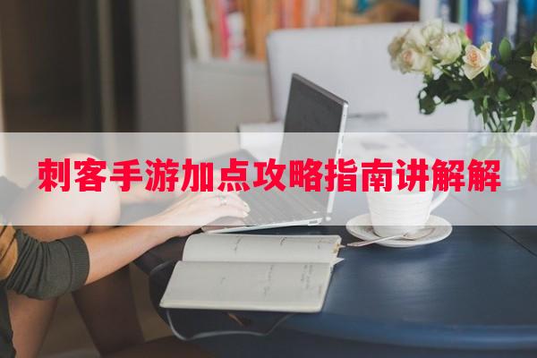 刺客手游加点攻略指南讲解解