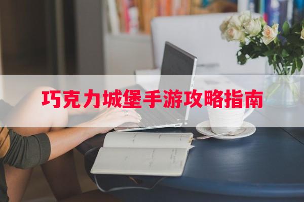 巧克力城堡手游攻略指南