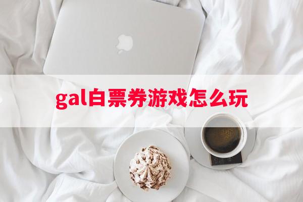 gal白票券游戏怎么玩