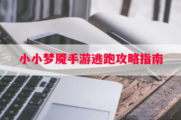 小小梦魇手游逃跑攻略指南