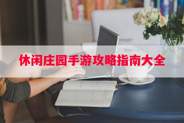 休闲庄园手游攻略指南大全