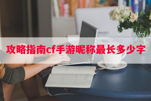 攻略指南cf手游昵称最长多少字