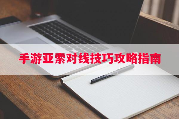 手游亚索对线技巧攻略指南