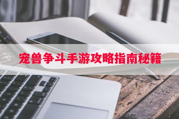 宠兽争斗手游攻略指南秘籍