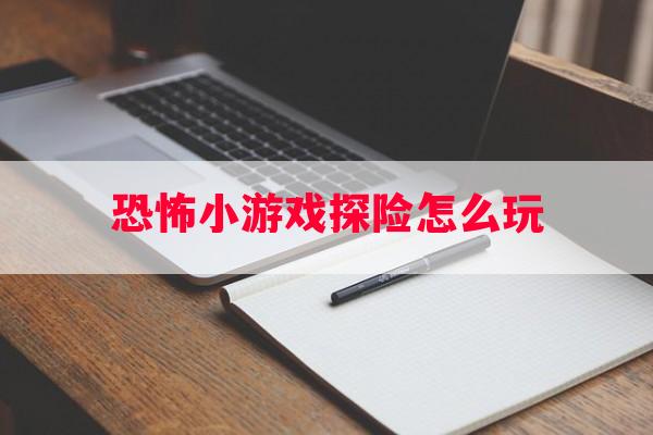 恐怖小游戏探险怎么玩