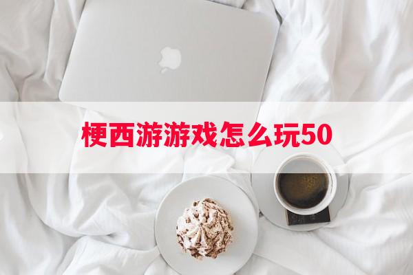 梗西游游戏怎么玩50