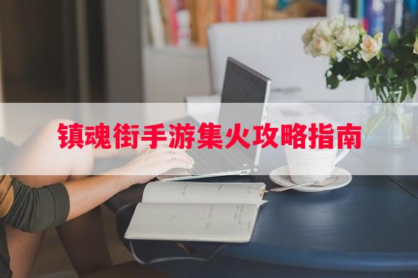 镇魂街手游集火攻略指南