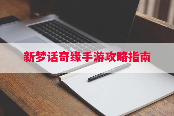 新梦话奇缘手游攻略指南