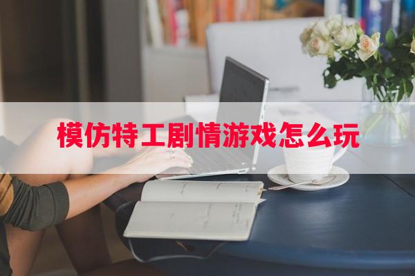 模仿特工剧情游戏怎么玩